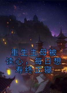 重生主母被读心，每日想寿终正寝完整版