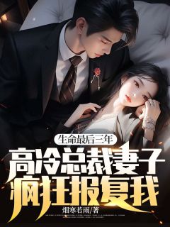 生命最后三年，高冷总裁妻子疯狂报复我！全章阅读