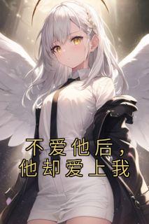 不爱他后，他却爱上我完整文集阅读