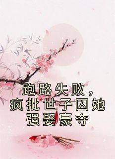 跑路失败，疯批世子囚她强娶豪夺热门小说