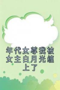 年代女尊我被女主白月光缠上了畅销小说推荐