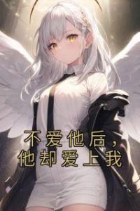 不爱他后，他却爱上我完整文集阅读