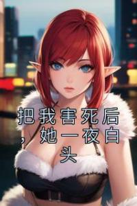 把我害死后，她一夜白头精品小说