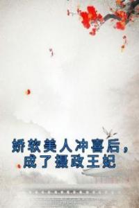 娇软美人冲喜后，成了摄政王妃免费看