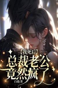 我死后，总裁老公竟然疯了优秀文集