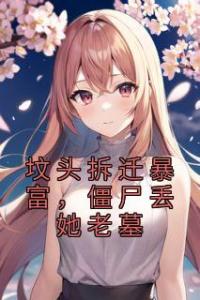 坟头拆迁暴富，僵尸丢她老墓高质量小说