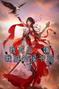 我死后，嫌我脏的侯爷疯了高质量小说