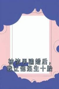 被渣男骗婚后，我让他连生十胎高质量小说