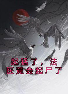 起猛了，法医竟会起尸了高质量小说
