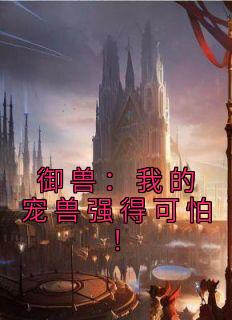 御兽：我的宠兽强得可怕！精选小说