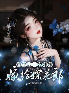 重生后，替妹妹嫁给探花郎精品阅读