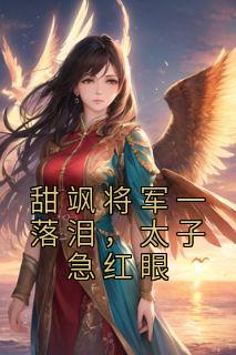 甜飒将军一落泪，太子急红眼完整版