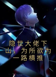 隐世大佬下山，为所欲为一路横推长篇小说