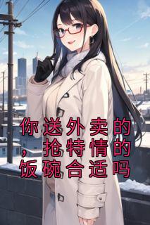你送外卖的，抢特情的饭碗合适吗精品小说