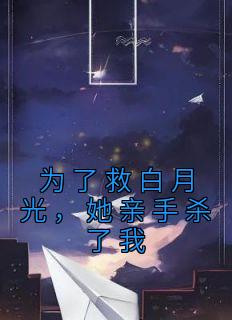 为了救白月光，她亲手杀了我全文版