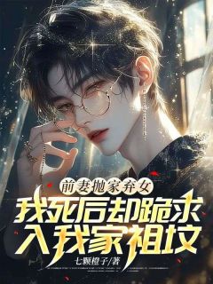前妻抛家弃女，我死后却跪求入我家祖坟？畅销小说推荐