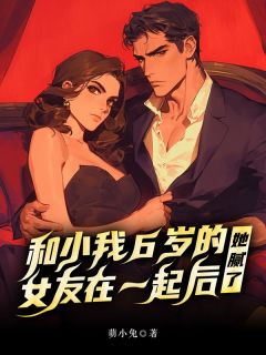 和小我6岁的女友在一起后，她腻了全章阅读