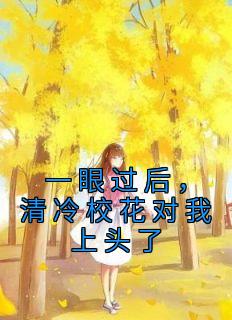 一眼过后，清冷校花对我上头了精选小说