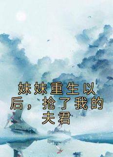 妹妹重生以后，抢了我的夫君精选小说