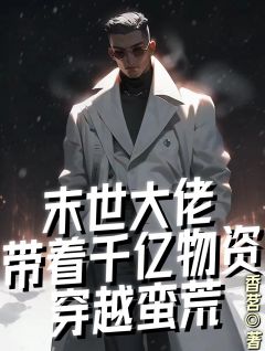 末世大佬带着千亿物资穿越蛮荒全章阅读