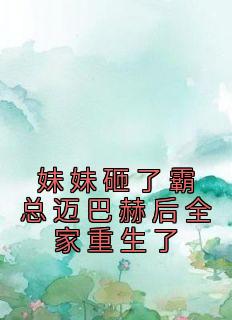 妹妹砸了霸总迈巴赫后全家重生了全集小说