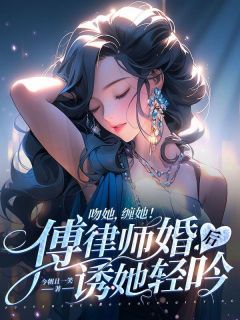 吻她，缠她！傅律师婚后诱她轻吟完整阅读