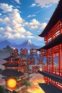 战神归来，夫人她又狂又野完整文本