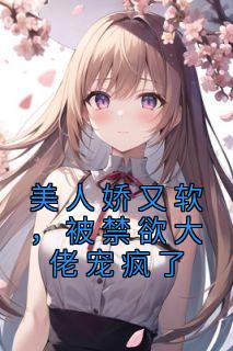 美人娇又软，被禁欲大佬宠疯了长篇小说