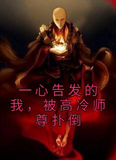 一心告发的我，被高冷师尊扑倒全集小说