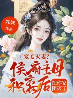 宠妾灭妻？侯府主母和离后把你家团灭了畅销巨作