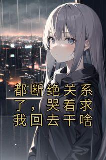 都断绝关系了，哭着求我回去干啥畅销小说推荐