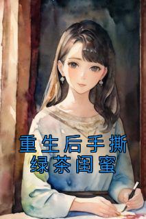 重生后手撕绿茶闺蜜精品阅读