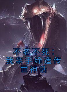 不老不死：我亲手缔造传世神话精选小说推荐