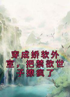 穿成娇软外室，把禁欲世子撩疯了全文阅读