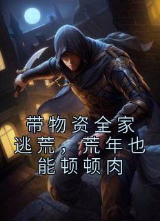 带物资全家逃荒，荒年也能顿顿肉全章阅读