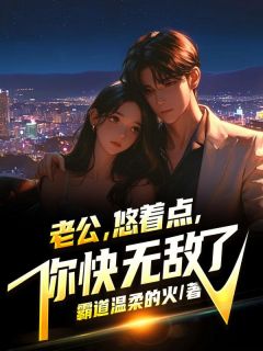 老公，悠着点，你快无敌了完整文本