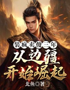 装疯卖傻三年，从边疆开始崛起全本阅读