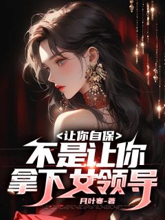 让你自保，不是让你拿下女领导完整文集阅读