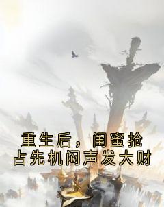 重生后，闺蜜抢占先机闷声发大财长篇小说