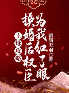 主母攻略：换婚后权臣为我红了眼精品阅读