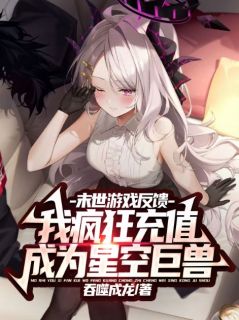 末世游戏反馈，我疯狂充值成为星空巨兽精品小说