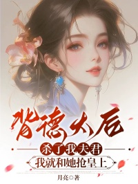 背德太后杀了我夫君,我就和她抢皇上完整阅读