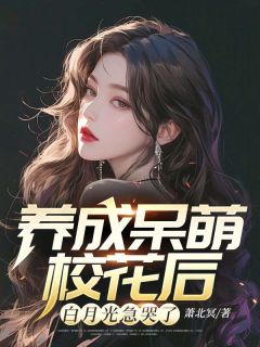 养成呆萌校花后，白月光急哭了完整阅读
