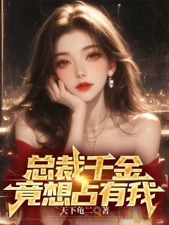 总裁千金，竟想占有我全文阅读