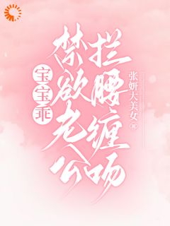 宝宝乖，禁欲老公拦腰缠吻！热门小说