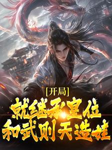 开局就继承皇位，和武则天造娃精选小说