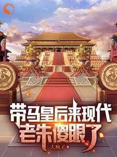 带马皇后来现代，老朱傻眼了优秀文集
