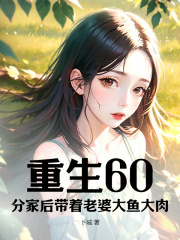 重生60：分家后带着老婆大鱼大肉免费看