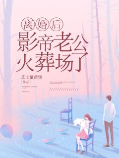 离婚后，影帝老公火葬场了完整文集阅读