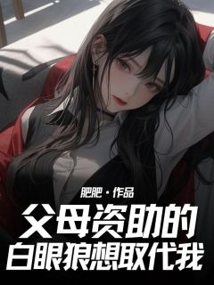 父母资助的白眼狼想取代我高质量小说